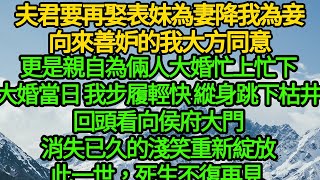 夫君要再娶表妹為妻降我為妾，向來善妒的我大方同意，更是親自為倆人大婚忙上忙下，大婚當日 我步履輕快縱身跳下枯井，回頭看向侯府大門，消失已久的淺笑重新綻放，此一世，死生不復再見