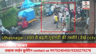 Ulhasnagar | शहर मै बढ़ती गुंडागर्दी की तस्वीरें | देखें cctv फुटेज मै