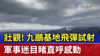 壯觀！九鵬基地飛彈試射 軍事迷目睹直呼感動