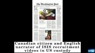 Canadian citizen and English narrator of ISIS recruitment videos in US custody