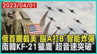 俄首攔截美「瞄A打B」智能炸彈 南韓KF-21獵鷹「超音速突破」 | 十點不一樣 20230401@TVBSNEWS01