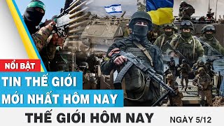 Tin thế giới mới nhất hôm nay 5/12 | Cập nhật chiến sự Nga-Ukraine, tình hình Trung Đông | FBNC