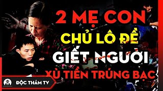 Hai Mẹ Con Chủ Lô Đề Gi.ết Người, Vứt Xuống Sông Xù Nợ, Người Mẹ Lạnh Lùng Nhìn Con Trai Gi.ết Người