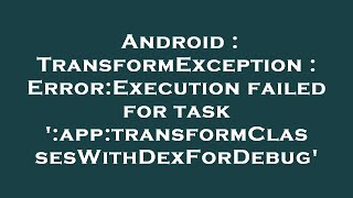 Android : TransformException : Error:Execution failed for task ':app:transformClassesWithDexForDebug