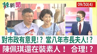 【辣新聞152 重點摘要】對市政有意見!? 當八年市長夫人!? 陳佩琪還在裝素人！ 合理!? 2022.09.30(4)