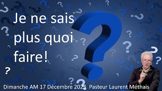 Je ne sais plus quoi faire!!!  17 12 2023 Pasteur Laurent Méthais