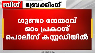 ഗുണ്ടാ നേതാവ് ഓം പ്രകാശ് പൊലീസ് കസ്റ്റഡിയിൽ; കരുതൽ കസ്റ്റഡിയെന്ന് സൂചന