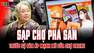 SẠP CHỢ TRUYỀN THỐNG trước bờ vực PHÁ SẢN bởi sự ĐÀN ÁP CỦA CHỢ ONLINE