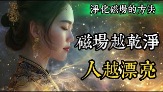 磁場越乾淨，長相越漂亮。8個淨化磁場的提醒，保護好你的能量。