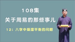 八字中燥湿平衡的问题；关于周易的那些事儿；108集第12集