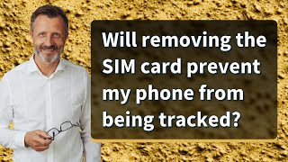 Will removing the SIM card prevent my phone from being tracked?