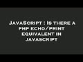 JavaScript : Is there a php echo/print equivalent in javascript
