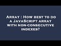 Array : How best to do a JavaScript array with non-consecutive indexes?