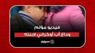 فيديو مؤلم.. وداع أب أوكراني لابنته