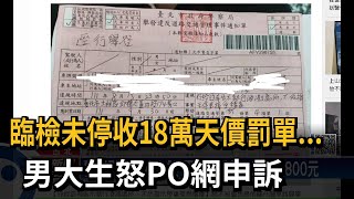 臨檢未停收18萬天價罰單...　男大生怒PO網申訴－民視新聞