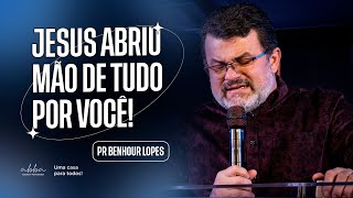 JESUS ABRIU MÃO DE TUDO POR VOCÊ! | PR BENHOUR LOPES