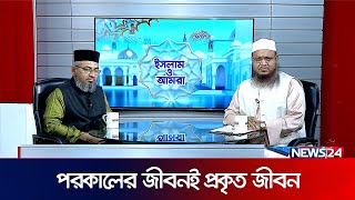 পরকালের জীবনই প্রকৃত জীবন | ইসলাম ও আমরা | Islam O Amra | News24