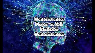 Consciousness Proper vs Self Reflexive Consciousness