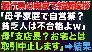 【スカッとする話】エリート銀行員の婚約者の実家へ結婚挨拶に行った私。「母子家庭で自営業の貧乏人は不合格ｗ」私の母「支店長？お宅とは取引中止します」彼親「は？」→結果がｗｗ【修羅場】