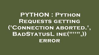 PYTHON : Python Requests getting ('Connection aborted.', BadStatusLine("''",)) error