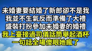 未婚妻要結婚了新郎卻不是我，我並不生氣反而準備了大禮，盛裝打扮參加未婚妻的婚禮，我上臺接過司儀手中話筒舉起酒杯，一句話全場傻眼她瘋了【清風與你】#激情故事#大彬情感#夢雅故事#一口氣看完#小說