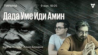 Дада Уме Иди Амин / Тираны / Сергей Бунтман и Айдар Ахмадиев // 09.05.2022