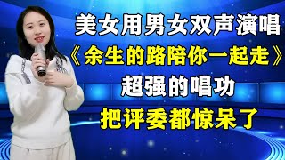 美女用男女双声演唱《余生的路陪你一起走》，超强的唱功，把评委都惊呆了。