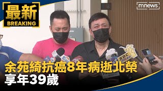 余苑綺抗癌8年病逝北榮　享年39歲｜#鏡新聞