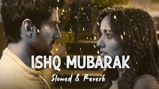 Ishq Mubarak | Slowed & Reverb |Arijit Singh