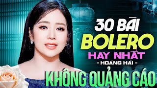 TOP 30 BÀI BOLERO HAY NHẤT HOÀNG HẢI Không Quảng Cáo - Nhạc Vàng Trữ Tình Mới Nhất | Thư Tình Em Gái