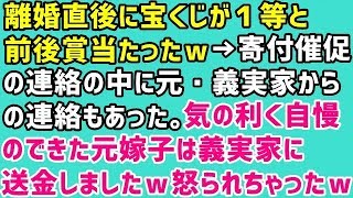 【スカッとする話 復讐 痛快ｗ】離婚直後に宝くじが１等と前後賞当たったｗ→寄付催促の連絡の中に元・義実家からの連絡もあった。気の利く自慢のできた元嫁子は義実家に送金しましたｗ怒られちゃったｗ