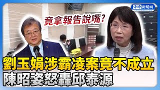 劉玉娟涉霸凌案竟「不成立」　陳昭姿怒轟邱泰源：拿報告說嘴！ @ChinaTimes