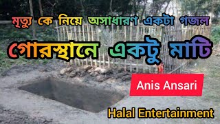 Gorosthane ektu mati । গোরস্থানে একটু মাটি । Bangla Gojol- Anis Ansari। Halal Entertainment