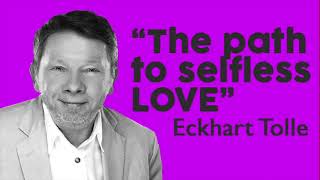Eckhart Tolle Lessons - The Path to Selfless Love