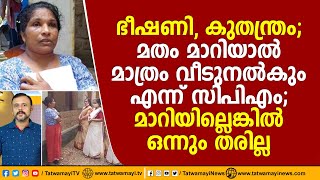 ഭീഷണി, കുതന്ത്രം; മതം മാറിയാൽ മാത്രം വീടുനൽകും എന്ന് സിപിഎം; മാറിയില്ലെങ്കിൽ ഒന്നും തരില്ല | CPM