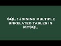 SQL : Joining multiple unrelated tables in MySQL