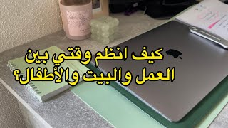 كيف انظم وقتي بين العمل ومسؤوليات البيت والأطفال ؟لكل أم ومرأة عاملة