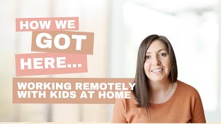 How We Got Here | Working Remotely With Kids at Home