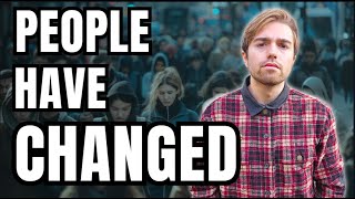 People have changed and it's only getting worse...