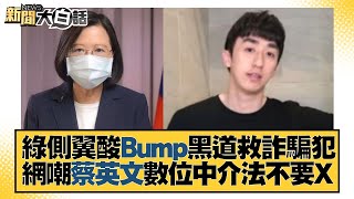 綠側翼酸Bump黑道救詐騙犯 網嘲蔡英文數位中介法不要X 新聞大白話 20220820