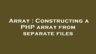 Array : Constructing a PHP array from separate files