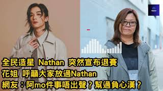 全民造星 Nathan 突然宣布退賽｜花姐呼籲大家放過Nathan ｜網友：阿mo件事唔出聲？幫過負心漢？