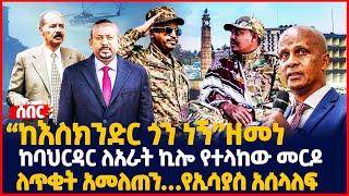 ‹‹ከእስክንድር ጎን ነኝ›› ዘመነ | ከባህርዳር ለአራት ኪሎ የተላከው መርዶ | ለጥቂት አመለጠን…የኢሳያስ አሰላለፍ | Ethiopia