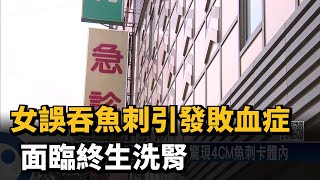 女誤吞魚刺引發敗血症　面臨終生洗腎－民視新聞