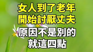 女人到了老年,為什麼開始討厭丈夫 ？原因不是別的,就這四點。【國學解讀】#養老#晚年幸福#深夜#讀書 #養生#為人處世#哲理#中老年心語#晚年哲理