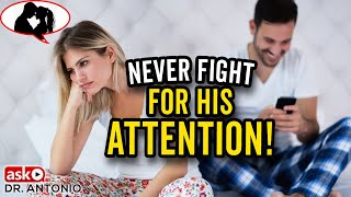 Never Fight For His Attention - Do This Instead and You Will Have it Always!  Ask Dr Antonio