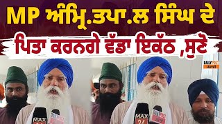 MP ਅੰਮ੍ਰਿ.ਤਪਾ.ਲ ਸਿੰਘ ਦੇ ਪਿਤਾ ਕਰਨਗੇ ਵੱਡਾ ਇਕੱਠਾ, ਸੁਣੋ ਕਿਹੜੇ ਮੁੱਦਿਆਂ 'ਤੇ ਸੰਗਤ ਨੂੰ ਕੀਤੀ ਜਾ ਰਹੀ ਹੈ ਅਪੀਲ?