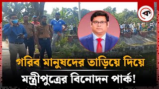 সরকারি জমি দখল করে মন্ত্রীপুত্রের বিনোদন পার্ক, অতঃপর... | Lalmonirhat Park Eviction | Kalbela