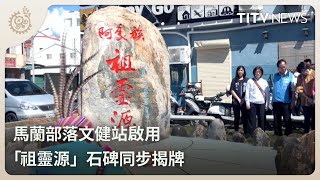 馬蘭部落文健站啟用 「祖靈源」石碑同步揭牌｜每日熱點新聞｜原住民族電視台