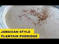 JAMAICAN PLANTAIN PORRIDGE